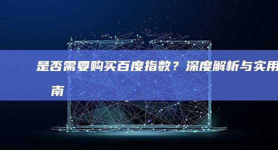 是否需要购买百度指数？深度解析与实用指南